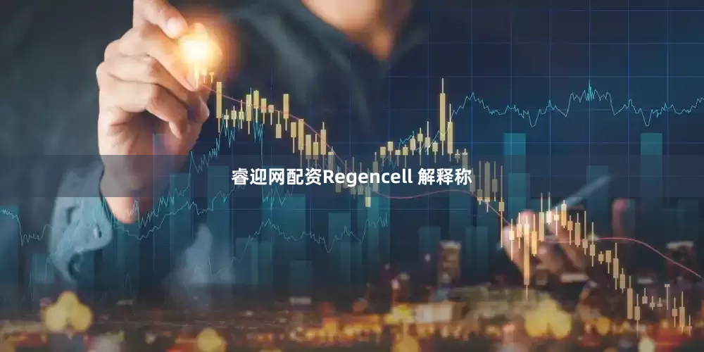 睿迎网配资Regencell 解释称