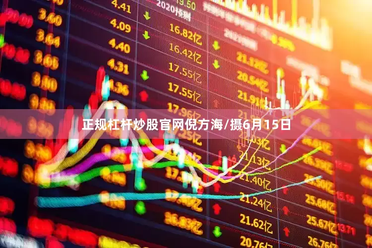 正规杠杆炒股官网倪方海/摄6月15日