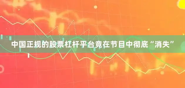 中国正规的股票杠杆平台竟在节目中彻底“消失”