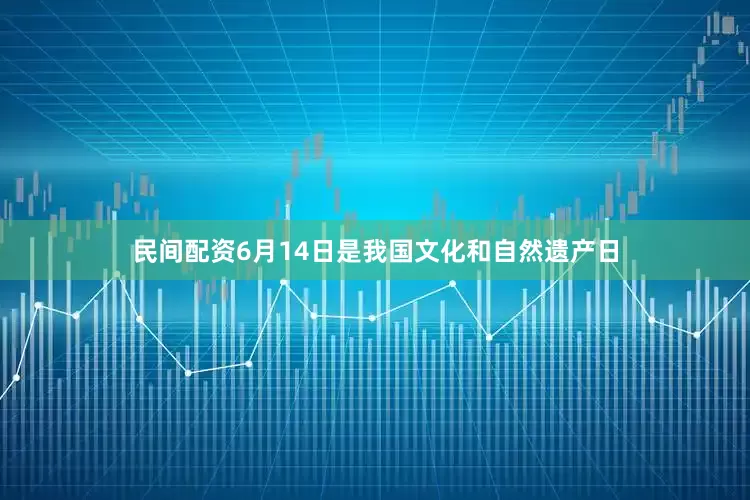 民间配资6月14日是我国文化和自然遗产日