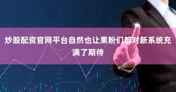 炒股配资官网平台自然也让果粉们都对新系统充满了期待