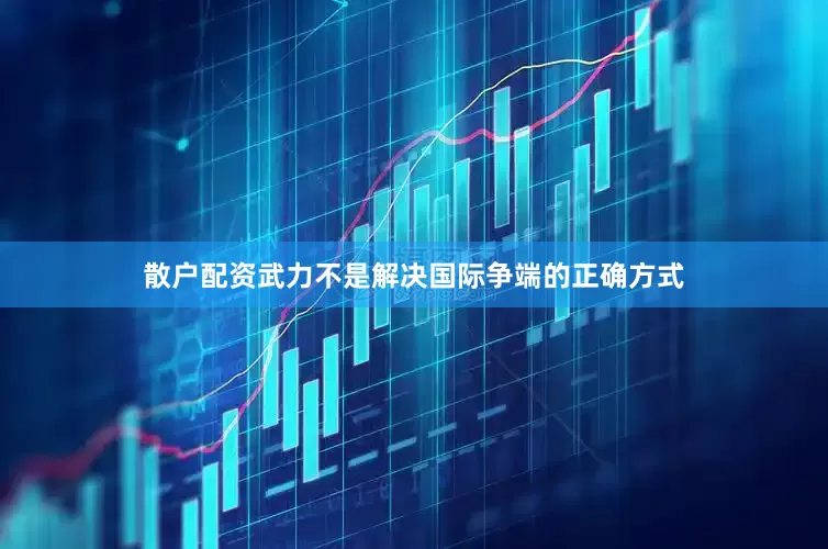 散户配资武力不是解决国际争端的正确方式