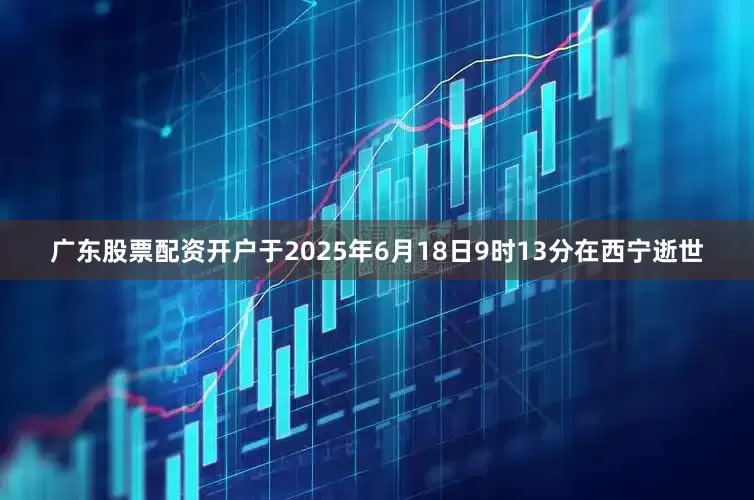 广东股票配资开户于2025年6月18日9时13分在西宁逝世