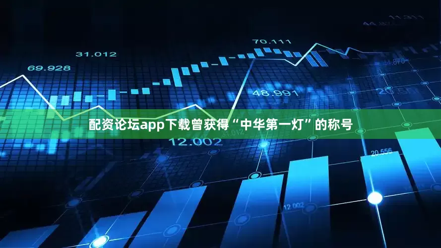 配资论坛app下载曾获得“中华第一灯”的称号