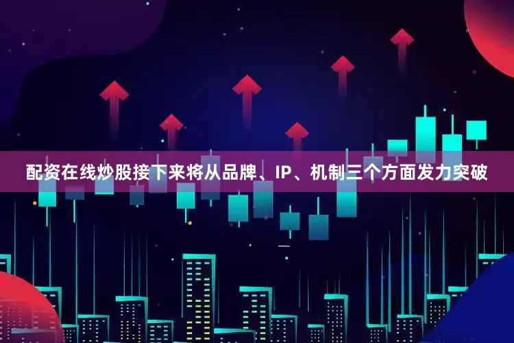 配资在线炒股接下来将从品牌、IP、机制三个方面发力突破