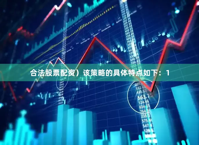 合法股票配资）　　该策略的具体特点如下：　　1