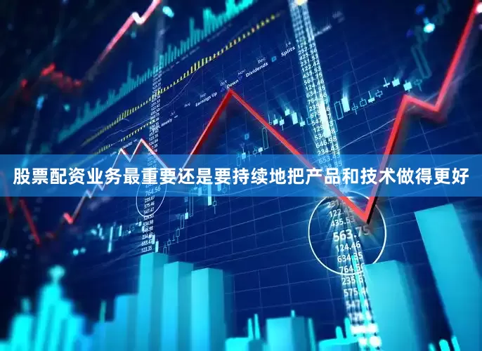 股票配资业务最重要还是要持续地把产品和技术做得更好