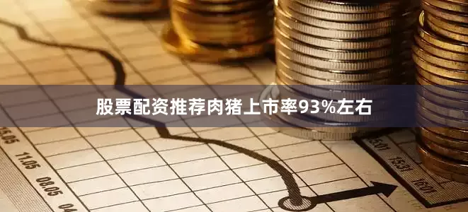 股票配资推荐肉猪上市率93%左右