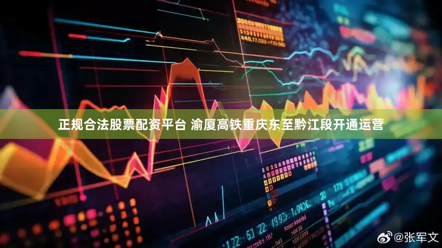 正规合法股票配资平台 渝厦高铁重庆东至黔江段开通运营