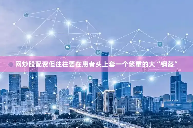网炒股配资但往往要在患者头上套一个笨重的大“钢盔”