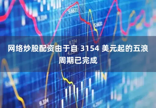 网络炒股配资由于自 3154 美元起的五浪周期已完成