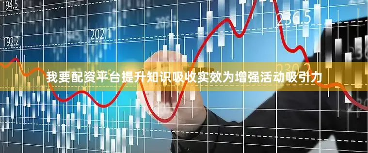 我要配资平台提升知识吸收实效为增强活动吸引力