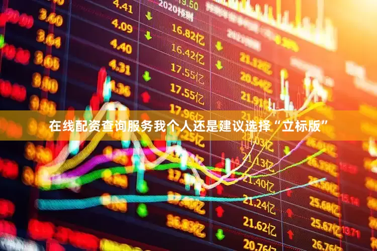 在线配资查询服务我个人还是建议选择“立标版”