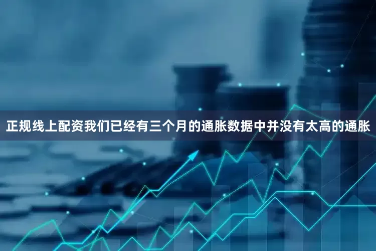 正规线上配资我们已经有三个月的通胀数据中并没有太高的通胀