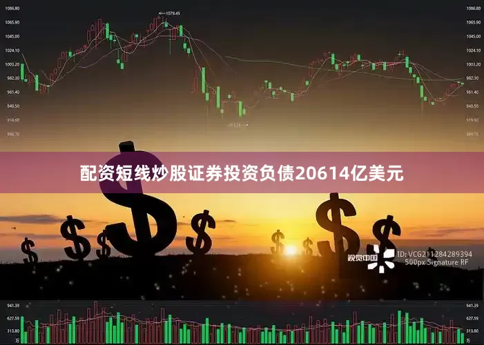 配资短线炒股证券投资负债20614亿美元