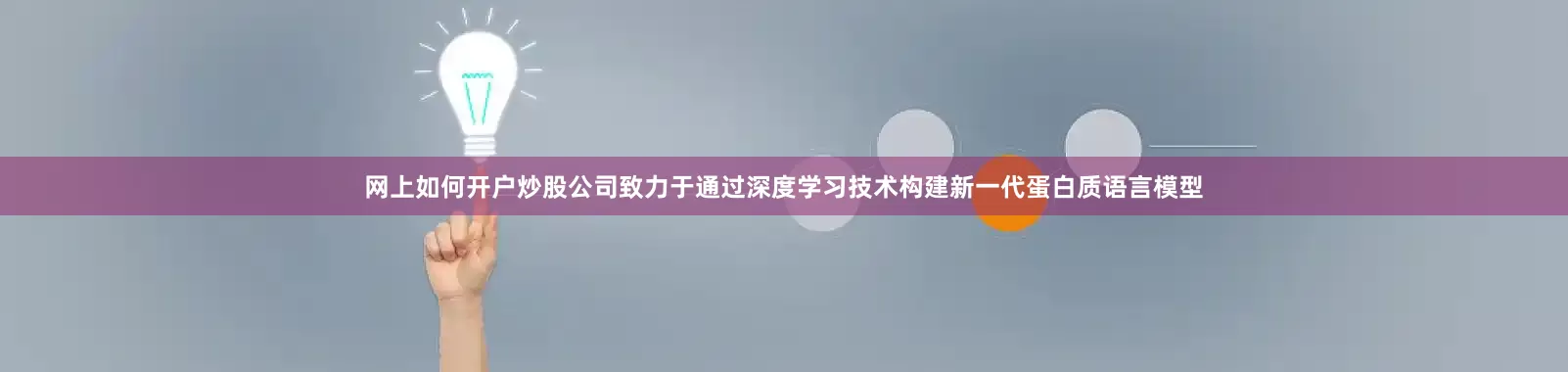 网上如何开户炒股公司致力于通过深度学习技术构建新一代蛋白质语言模型