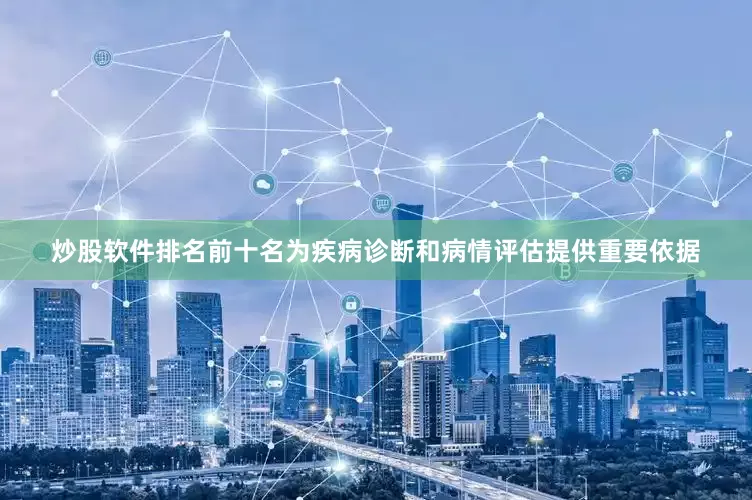 炒股软件排名前十名为疾病诊断和病情评估提供重要依据