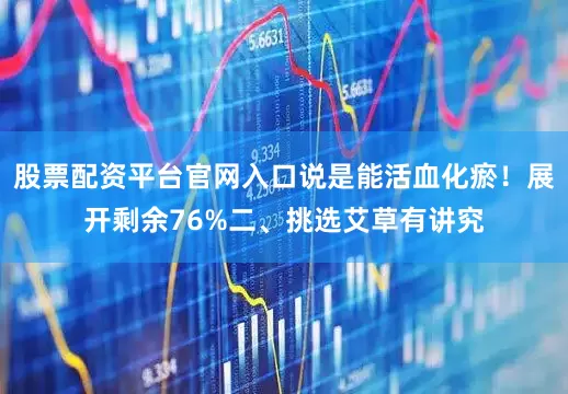 股票配资平台官网入口说是能活血化瘀！展开剩余76%二、挑选艾草有讲究