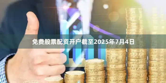 免费股票配资开户截至2025年7月4日
