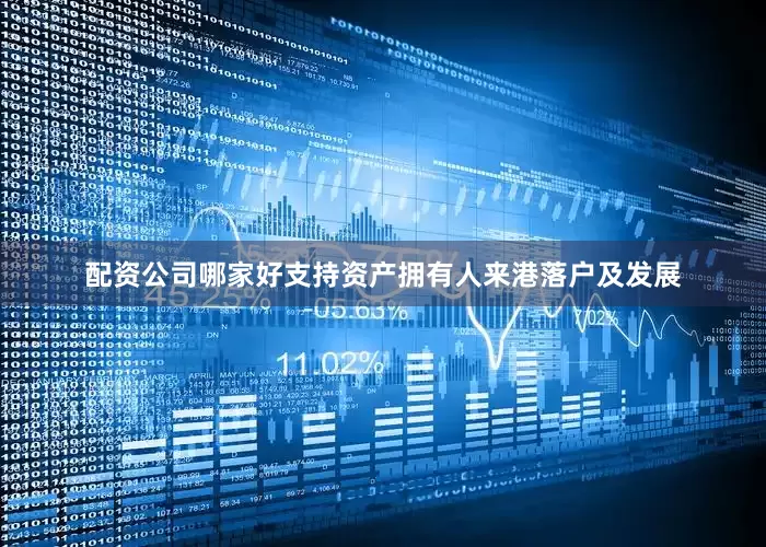 配资公司哪家好支持资产拥有人来港落户及发展