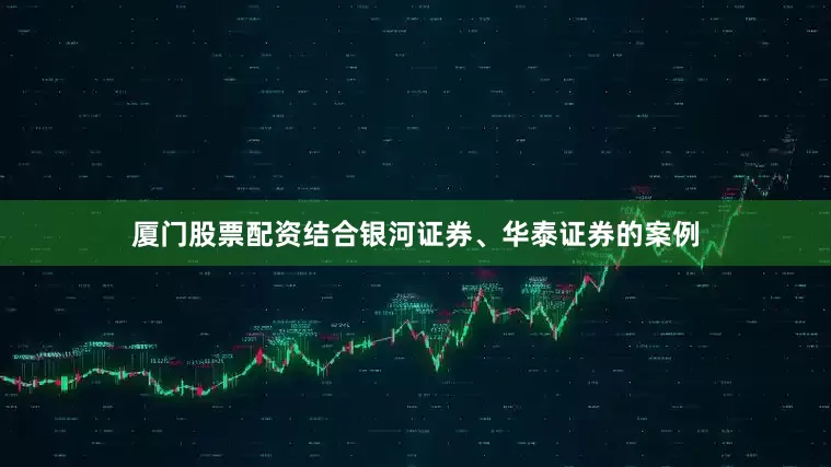 厦门股票配资结合银河证券、华泰证券的案例