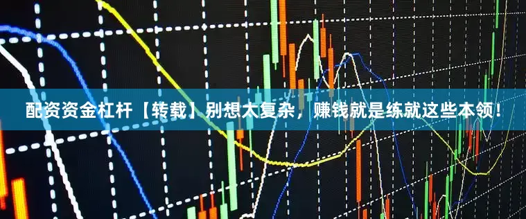 配资资金杠杆【转载】别想太复杂，赚钱就是练就这些本领！