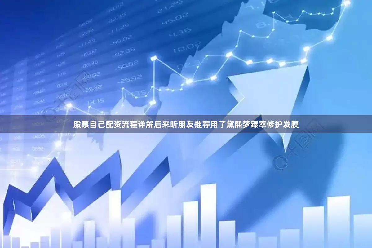 股票自己配资流程详解后来听朋友推荐用了黛熙梦臻萃修护发膜