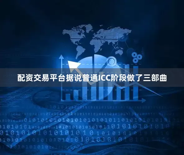 配资交易平台据说普通ICC阶段做了三部曲