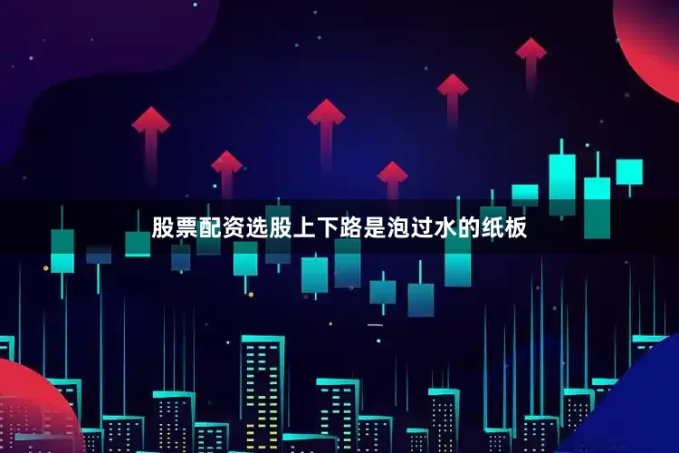 股票配资选股上下路是泡过水的纸板