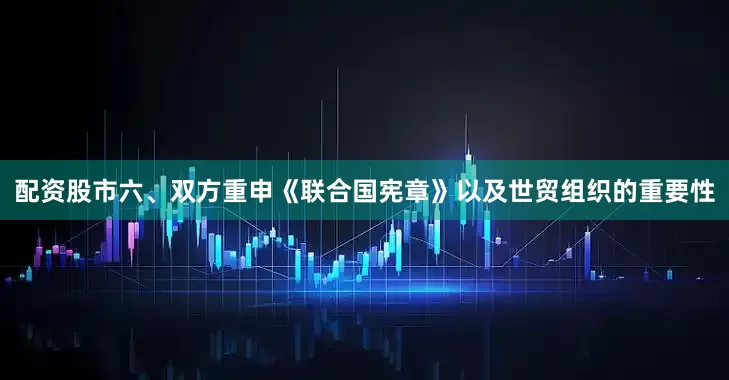 配资股市　　六、双方重申《联合国宪章》以及世贸组织的重要性