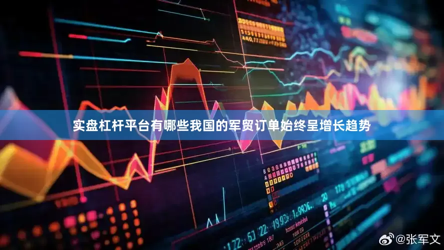 实盘杠杆平台有哪些我国的军贸订单始终呈增长趋势