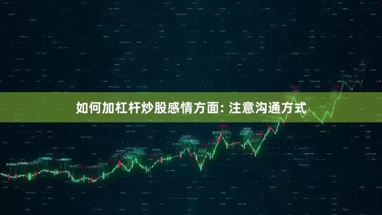 如何加杠杆炒股感情方面: 注意沟通方式