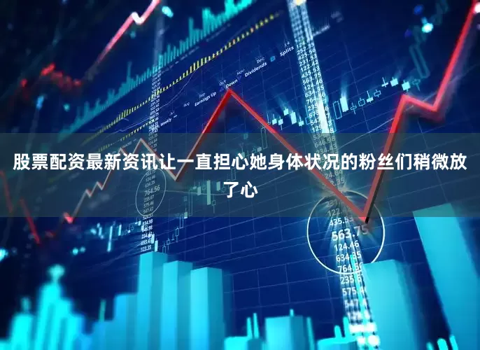 股票配资最新资讯让一直担心她身体状况的粉丝们稍微放了心