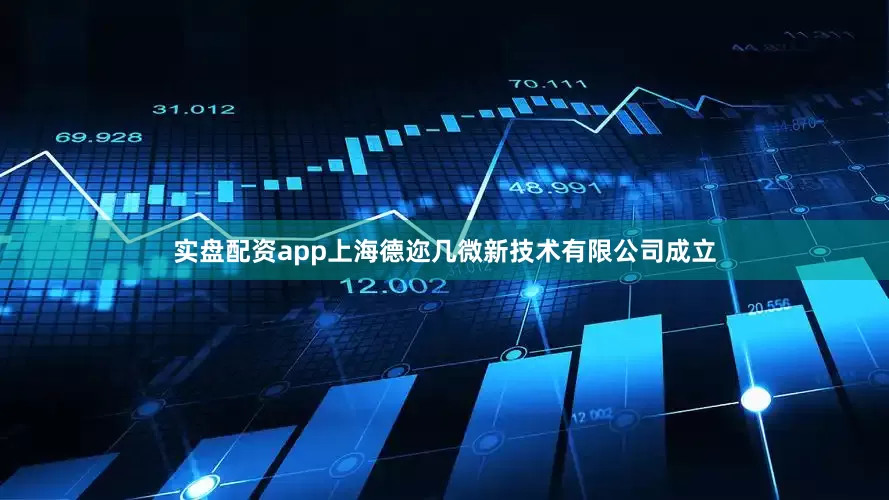 实盘配资app上海德迩几微新技术有限公司成立