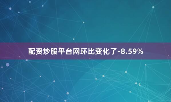 配资炒股平台网环比变化了-8.59%