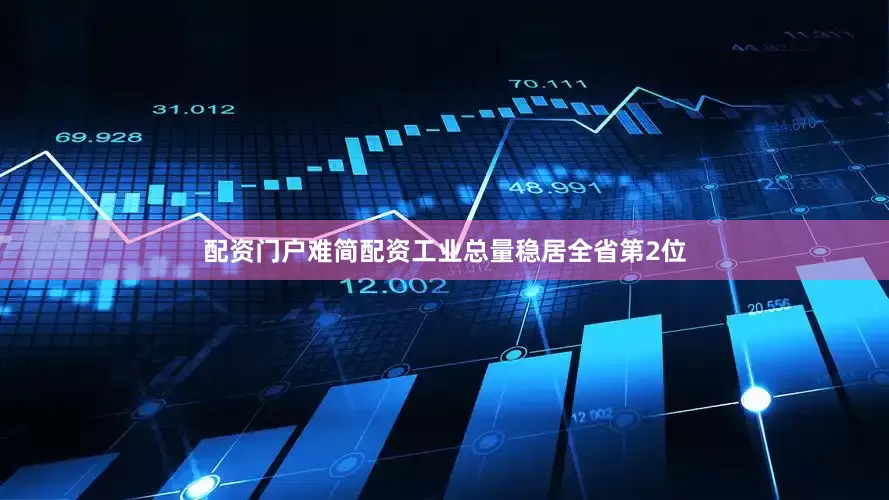 配资门户难简配资工业总量稳居全省第2位