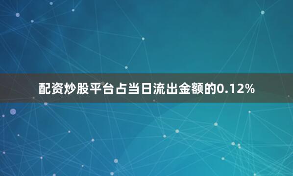 配资炒股平台占当日流出金额的0.12%