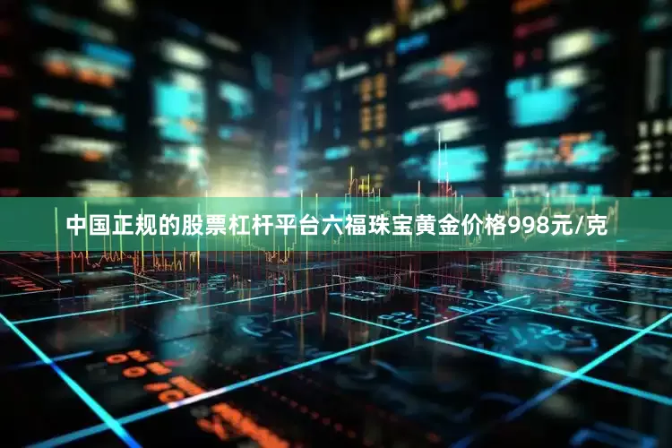 中国正规的股票杠杆平台六福珠宝黄金价格998元/克