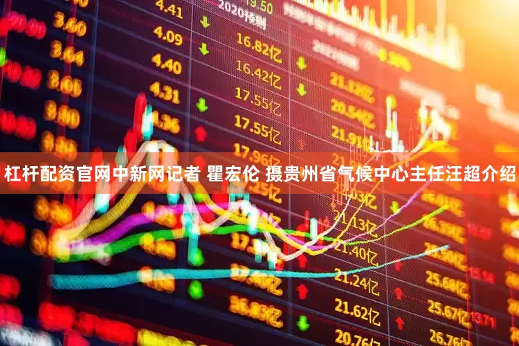杠杆配资官网中新网记者 瞿宏伦 摄贵州省气候中心主任汪超介绍