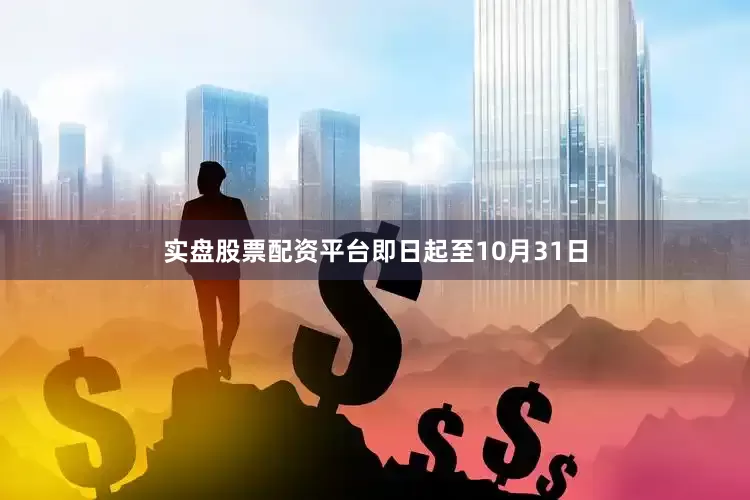 实盘股票配资平台即日起至10月31日