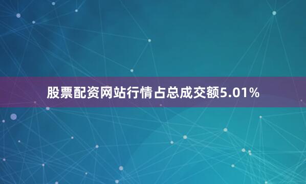 股票配资网站行情占总成交额5.01%