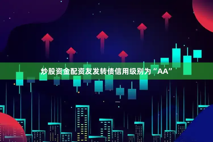炒股资金配资友发转债信用级别为“AA”