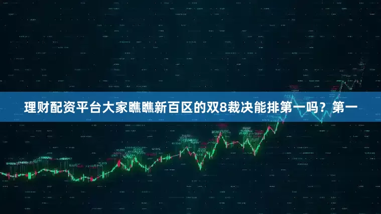 理财配资平台大家瞧瞧新百区的双8裁决能排第一吗？第一