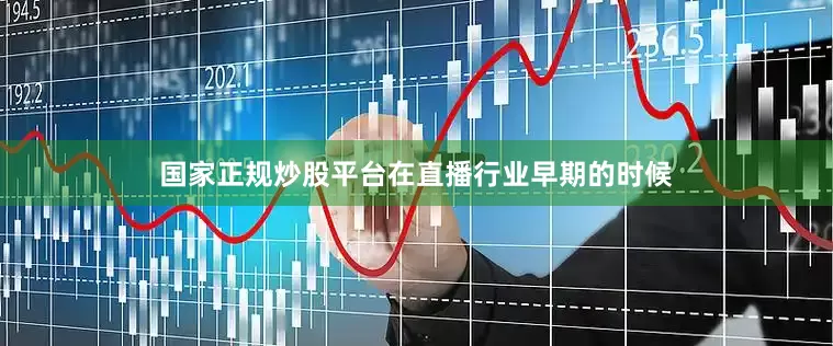 国家正规炒股平台在直播行业早期的时候