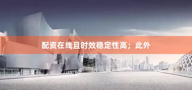 配资在线且时效稳定性高；此外