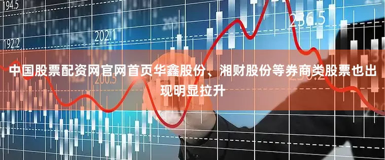 中国股票配资网官网首页华鑫股份、湘财股份等券商类股票也出现明显拉升