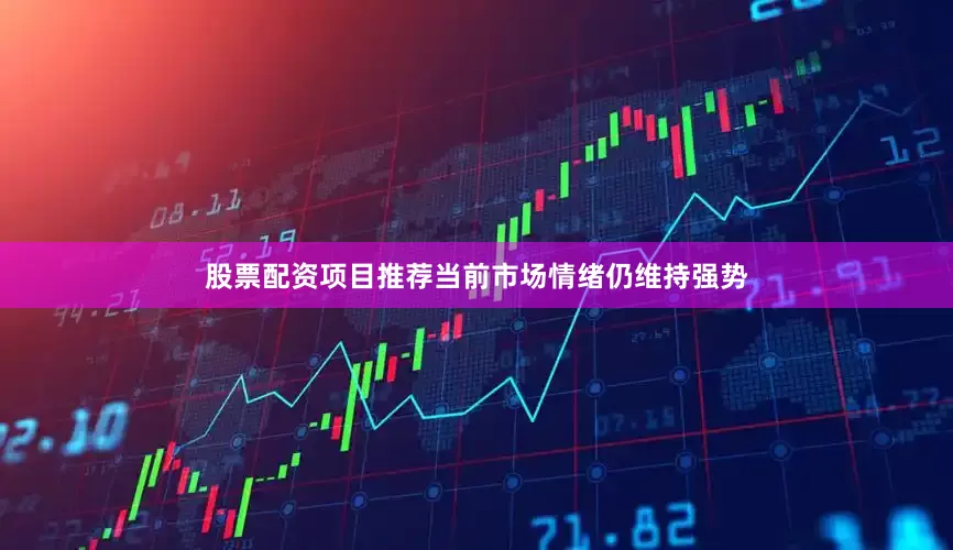 股票配资项目推荐当前市场情绪仍维持强势