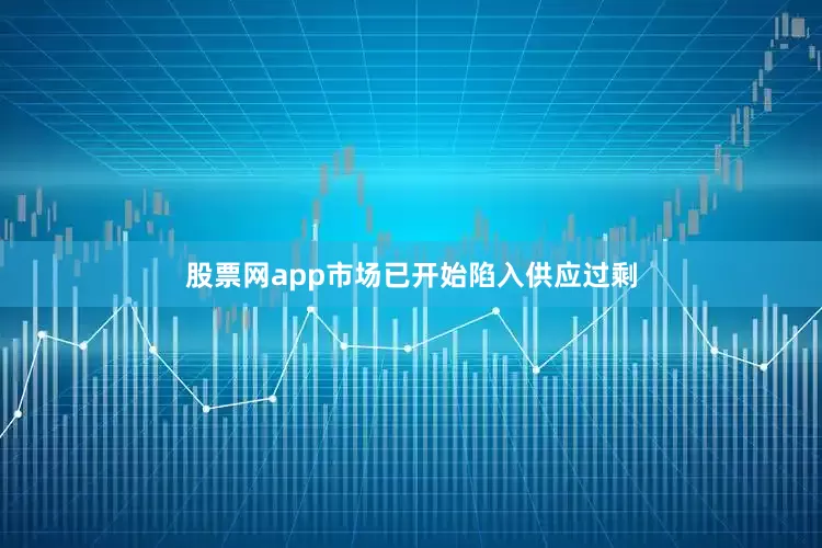 股票网app市场已开始陷入供应过剩