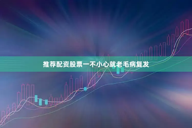 推荐配资股票一不小心就老毛病复发